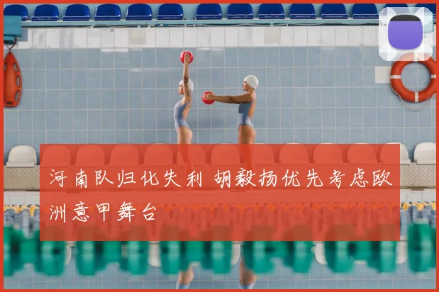 河南队归化失利 胡毅扬优先考虑欧洲意甲舞台