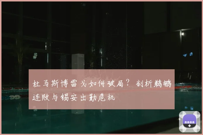 杜马斯博雷戈如何破局？剖析鹈鹕连败与锡安出勤危机