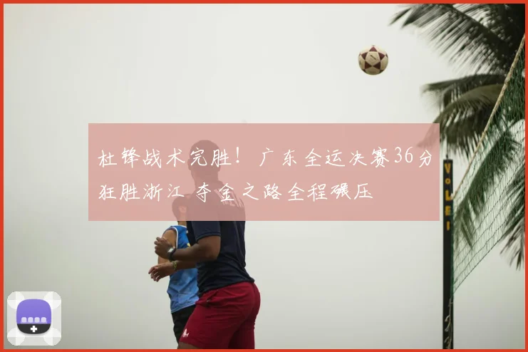 杜锋战术完胜!广东全运决赛36分狂胜浙江 夺金之路全程碾压